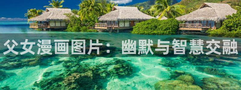 x香蕉漫画：父女漫画图片：幽默与智慧交融