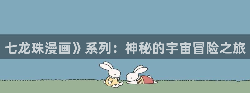 香蕉漫画下拉式：七龙珠漫画》系列：神秘的宇宙冒险之旅