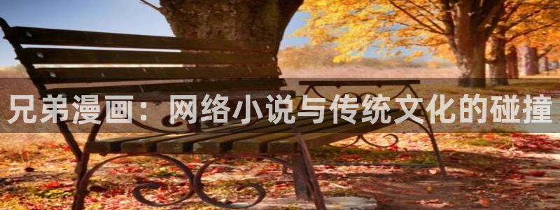 香蕉漫画下拉式免费阅读漫画星球：兄弟漫画：网络小说与传统文化的碰撞