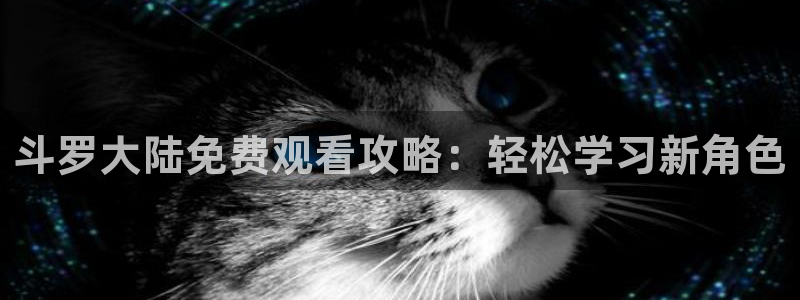 香蕉社免费漫画：斗罗大陆免费观看攻略：轻松学习新角色