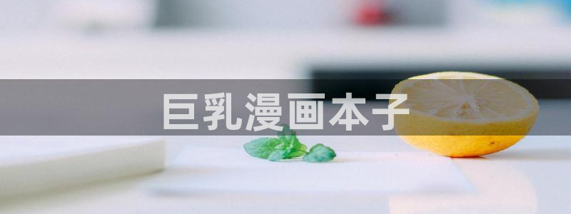 香蕉漫画在线观看入口：巨乳漫画本子