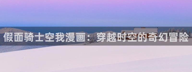 香蕉文化漫画书免费阅读平台网页版：假面骑士空我漫画：穿越时空的奇幻冒险