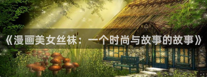 香蕉漫画在线免费看：《漫画美女丝袜：一个时尚与故事的故事》