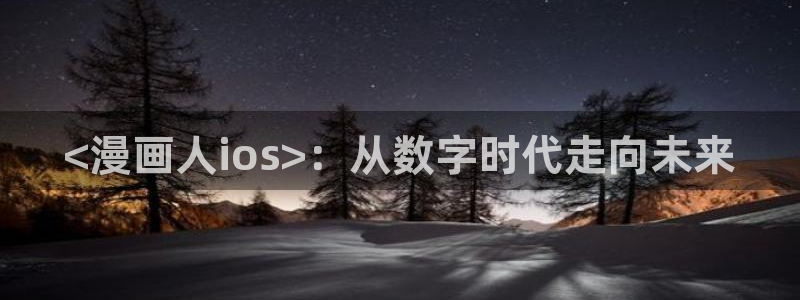 91香蕉影院：<漫画人ios>：从数字时代走向未来