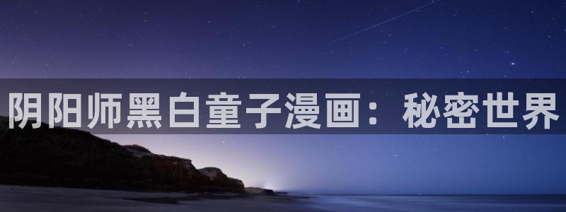 香蕉文化漫画书免费阅读下拉式最新在线看：阴阳师黑白童子漫画：秘密世界