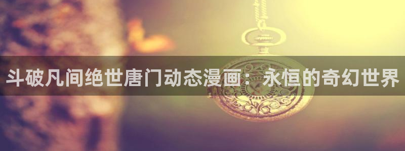 香蕉文化漫画书2023年最新版：斗破凡间绝世唐门动态漫画：永恒的奇幻世界